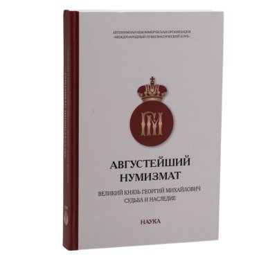 купить Августейший нумизмат. Великий князь Георгий Михайлович. Судьба и наследие. Материалы и исследования конференции «Нумизматика в России. Великий князь Георгий Михайлович и его эпоха». Издание 2020 г.