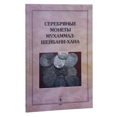 купить Серебряные монеты Мухаммад-Шейбани-Хана. Давидович Е.А., Жиравов А.Е., Клещинов В.Н. Издание 2006 г. с автографом автора!