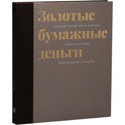 купить Золото. Золотые бумажные деньги. Очерки по истории золотомонетного стандарта. Бугров А., Калмыков С. Издание 2017 г.