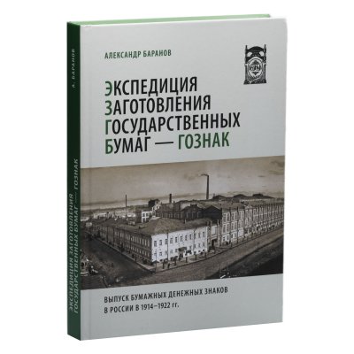 купить Экспедиция заготовления государственных бумаг—Гознак. Выпуск бумажных денежных знаков в России в 1914-1922 гг. Баранов А. Издание 2023 г. с автографом автора!